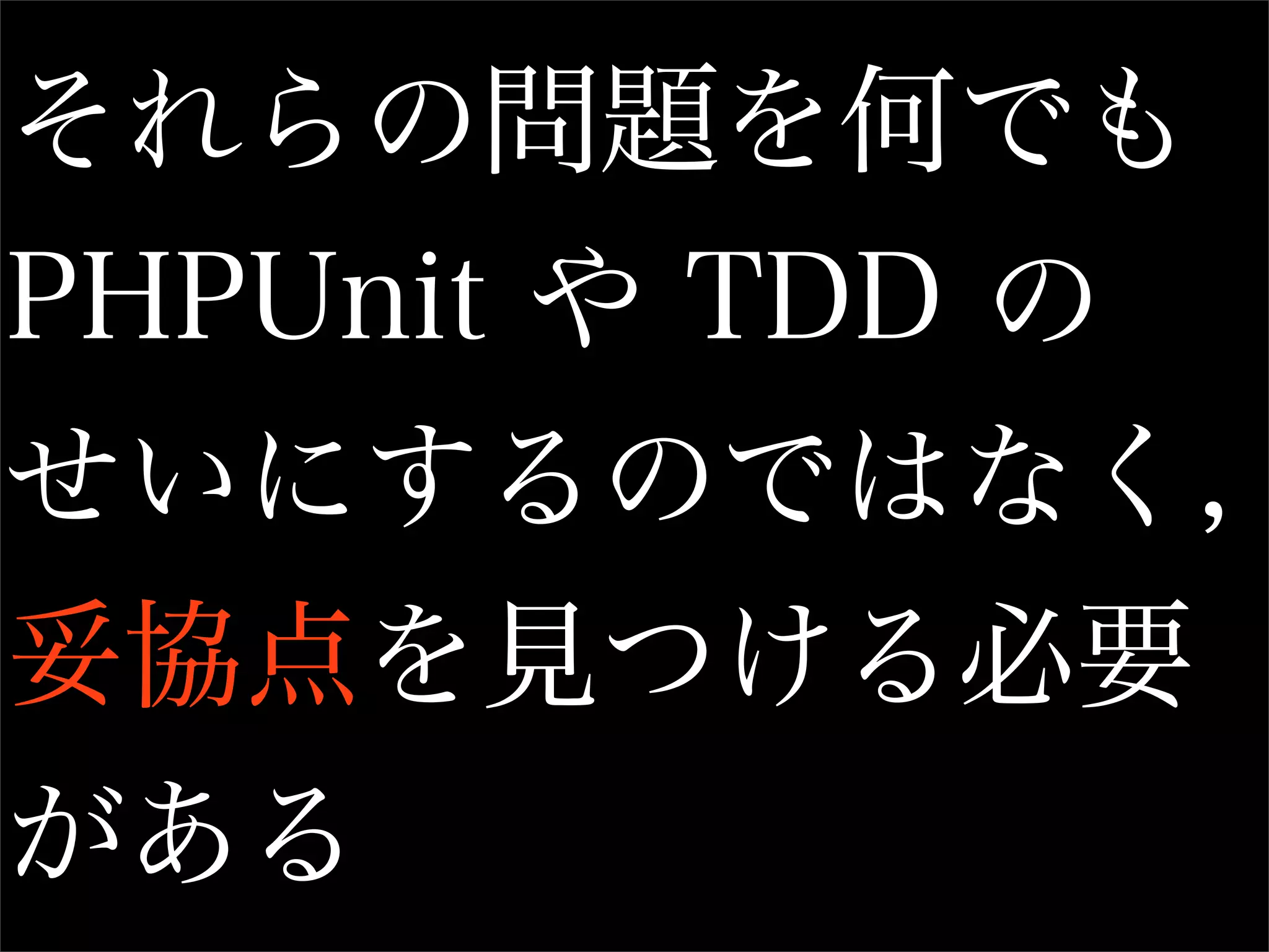 それらの問題を何でも
PHPUnit や TDD の
せいにするのではなく,
妥協点を見つける必要
がある
 