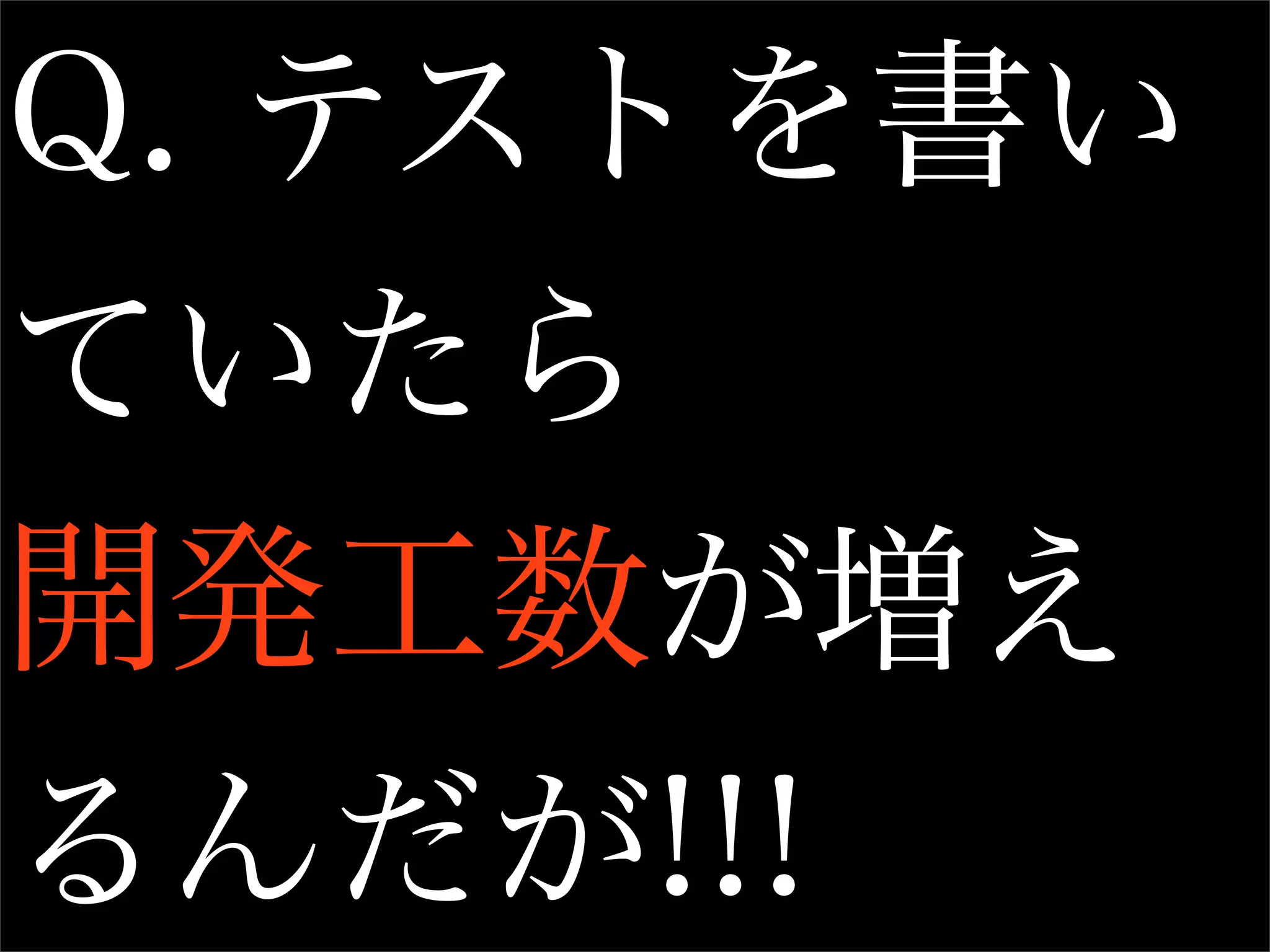 Q. テストを書い
ていたら
開発工数が増え
るんだが!!!
 