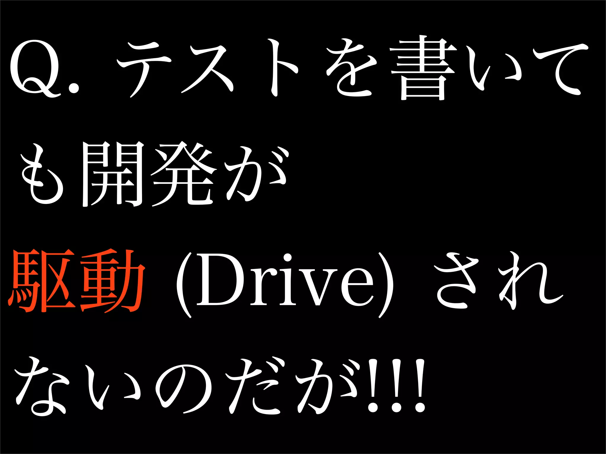 Q. テストを書いて
も開発が
駆動 (Drive) され
ないのだが!!!
 