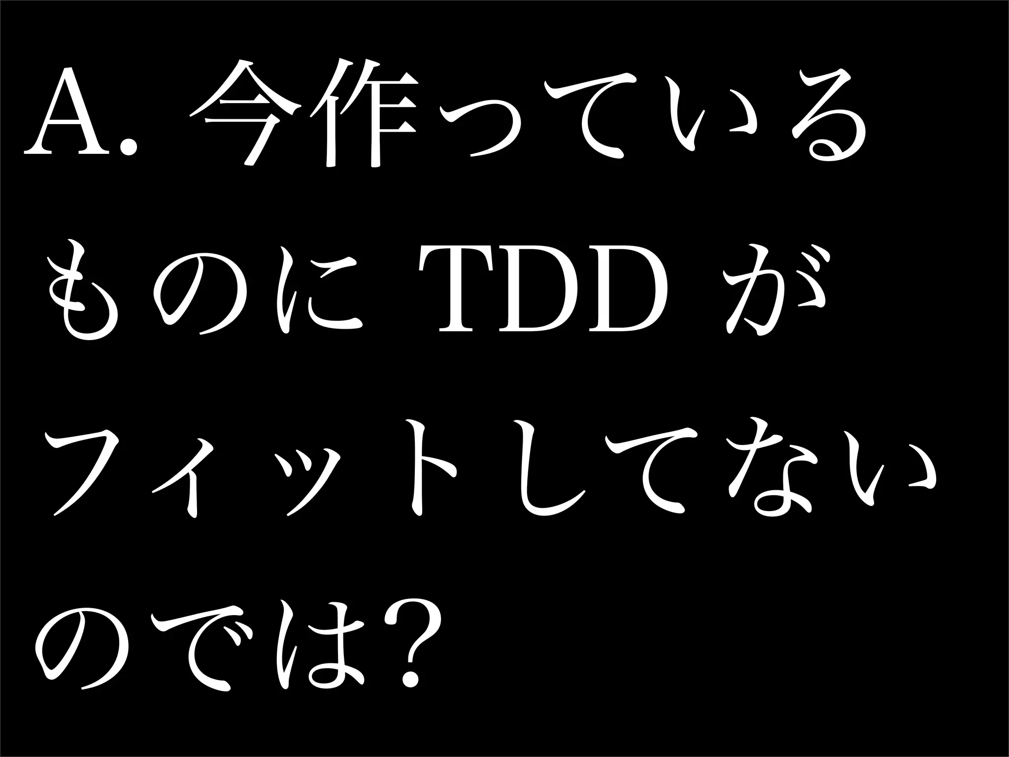 A. 今作っている
ものに TDD が
フィットしてない
のでは?
 