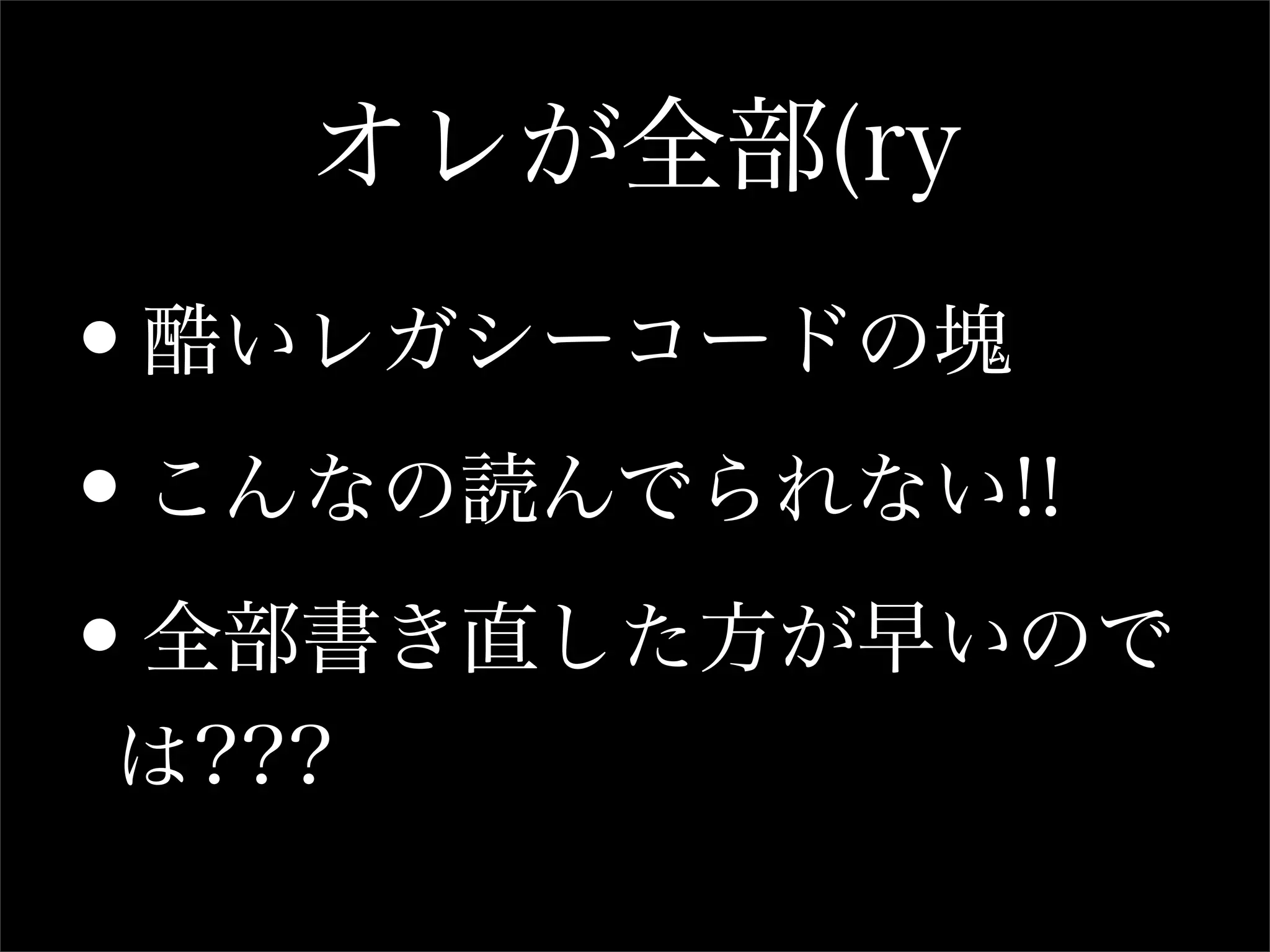オレが全部(ry
•酷いレガシーコードの塊

•こんなの読んでられない!!

•全部書き直した方が早いので
は???
 