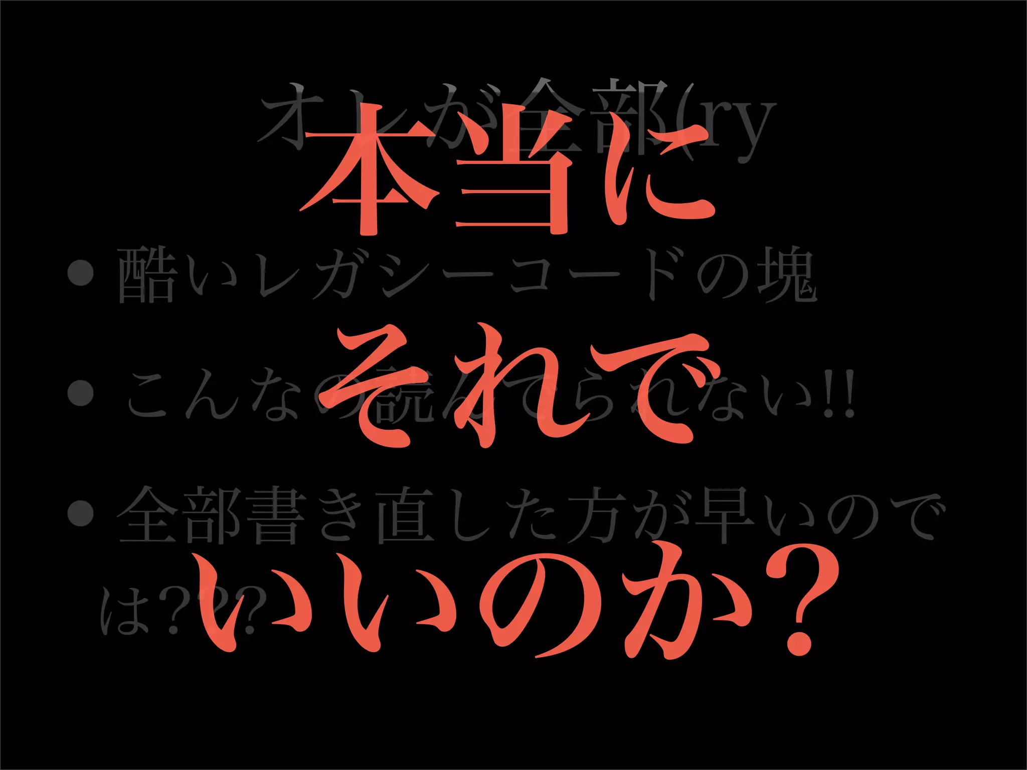 オレが全部(ry
      本当に
•酷いレガシーコードの塊

•     それで
 こんなの読んでられない!!

•全部書き直した方が早いので
   いいのか?
 は???
 