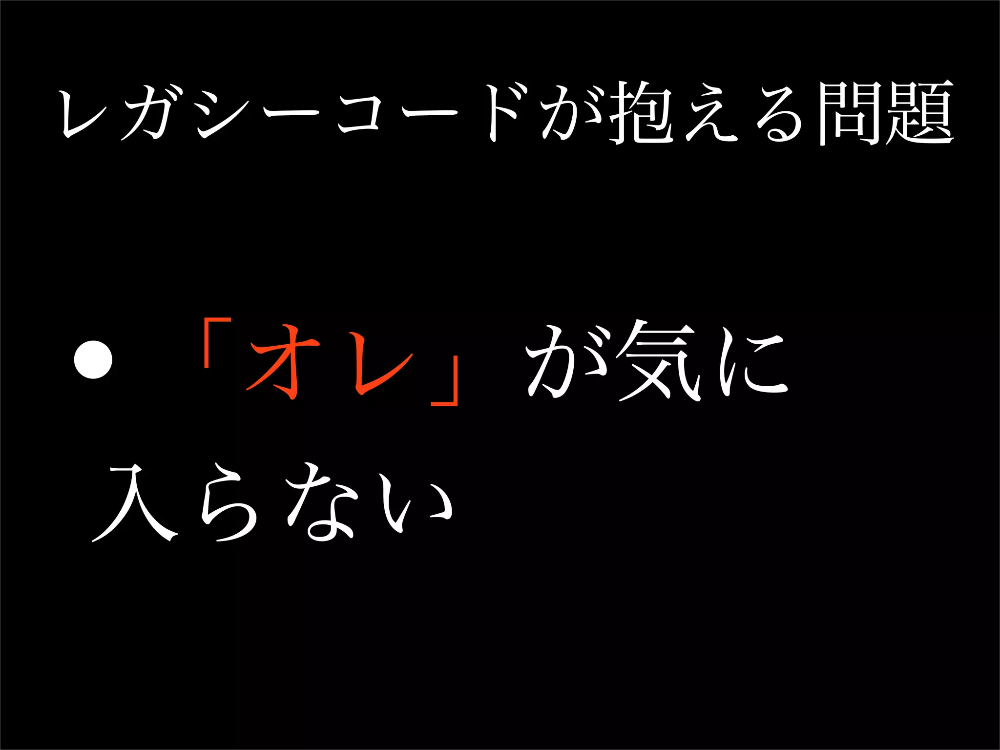 レガシーコードが抱える問題



•「オレ」が気に
入らない
 