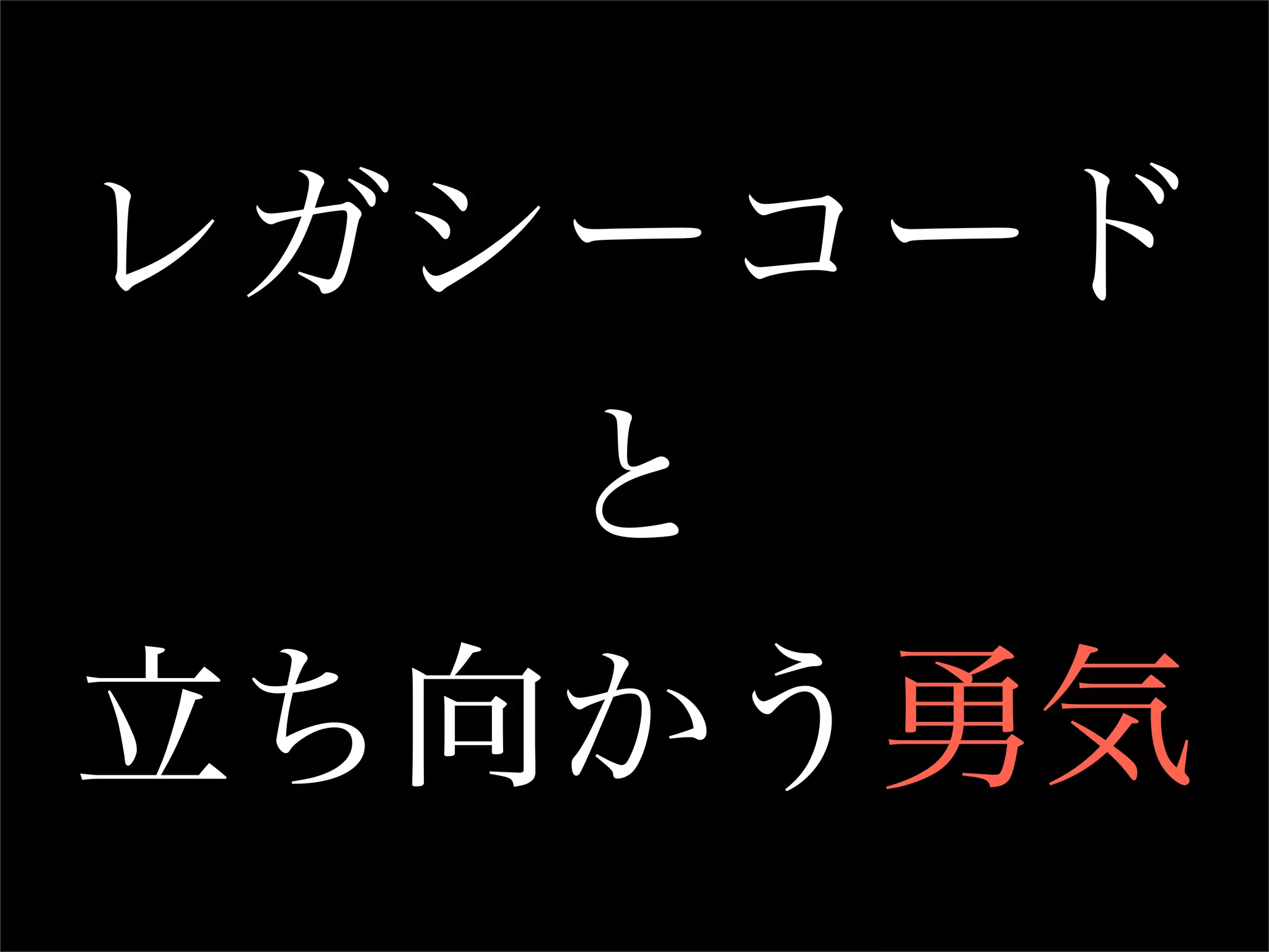レガシーコード
   と
立ち向かう勇気
 