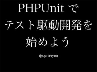 PHPUnit で
テスト駆動開発を
  始めよう
   @yuya_takeyama
 