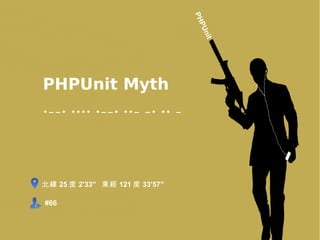 PH
                                     P
                                    Un
                                       it
PHPUnit Myth
•––• •••• •––• ••– –• •• –




北緯 25 度 2'33'' 東經 121 度 33'57''

#66
 