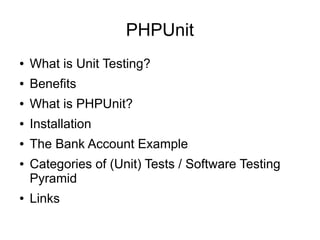 PHPUnit
●   What is Unit Testing?
●   Benefits
●   What is PHPUnit?
●   Installation
●   The Bank Account Example
●   Categories of (Unit) Tests / Software Testing
    Pyramid
●   Links
 