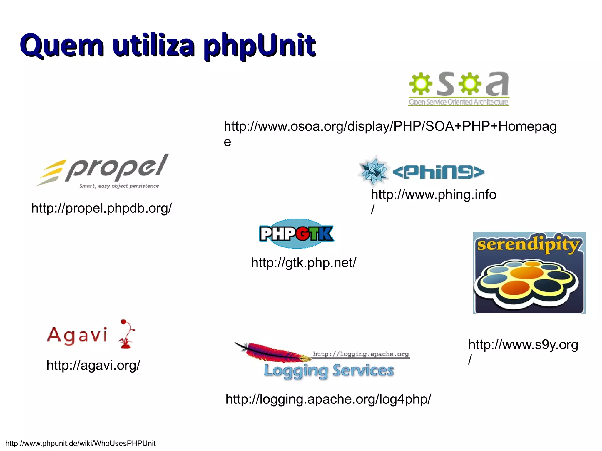 Quem utiliza phpUnit http://logging.apache.org/log4php/ http://www.s9y.org/ http://www.osoa.org/display/PHP/SOA+PHP+Homepage http://www.phpunit.de/wiki/WhoUsesPHPUnit http://propel.phpdb.org/ http://gtk.php.net/ http://agavi.org/ http://www.phing.info/ 
