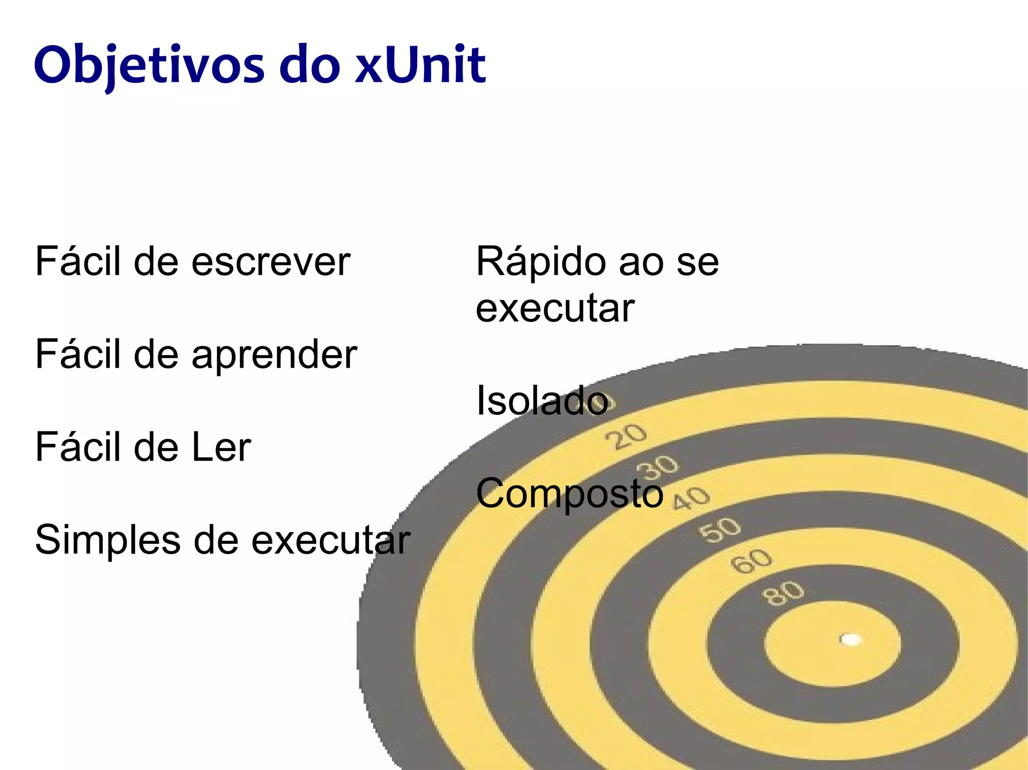 Objetivos do xUnit Rápido ao se executar Isolado Composto Fácil de escrever Fácil de aprender Fácil de Ler Simples de executar 