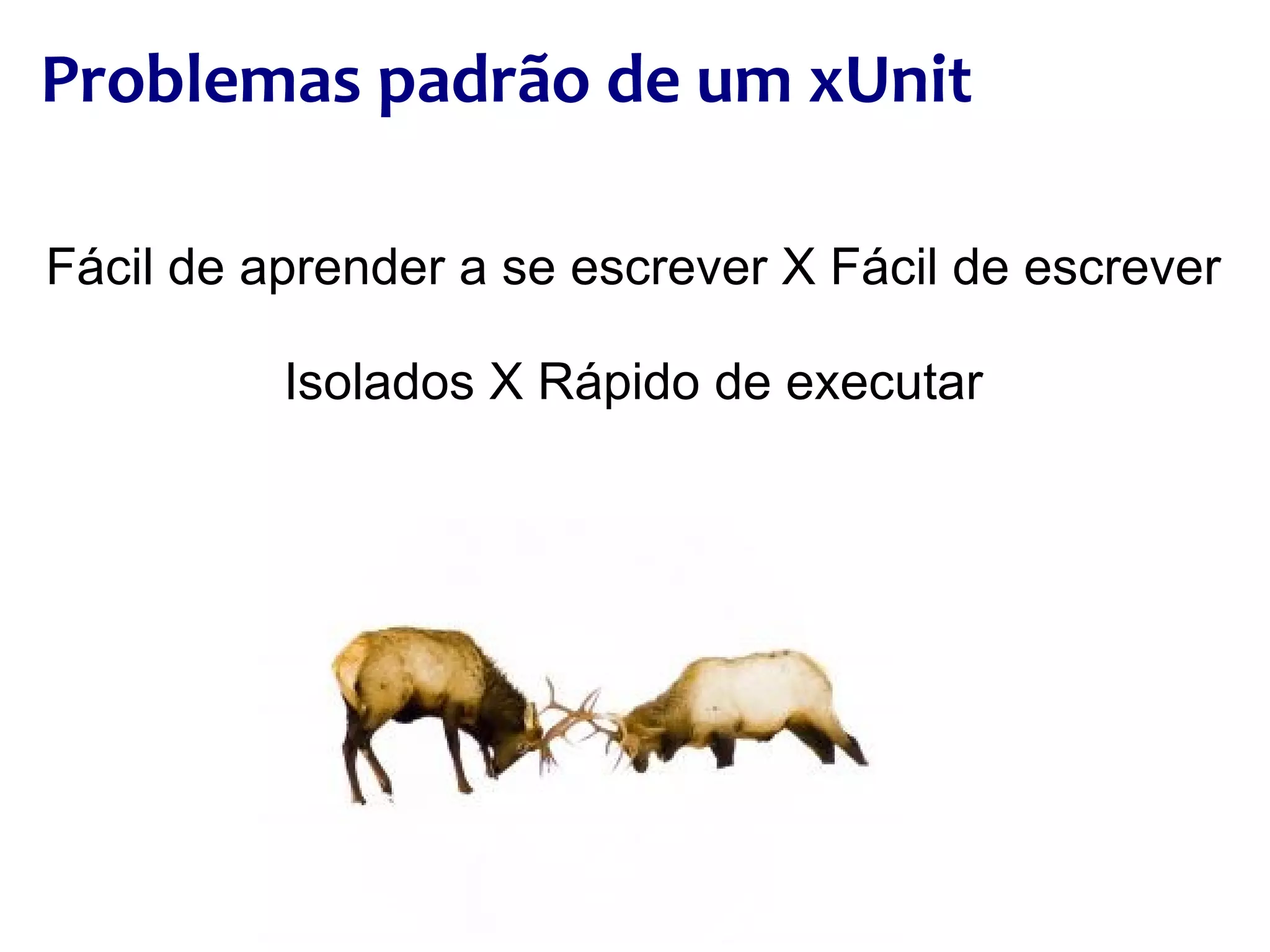 Fácil de aprender a se escrever X Fácil de escrever Isolados X Rápido de executar Problemas padrão de um xUnit 