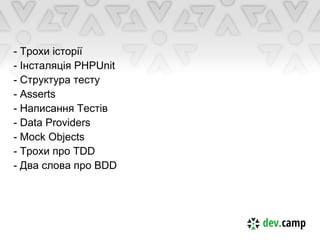 - Трохи історії
- Інсталяція PHPUnit
- Структура тесту
- Asserts
- Написання Тестів
- Data Providers
- Mock Objects
- Трохи про TDD
- Два слова про BDD
 