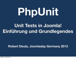 PhpUnit
Robert Deutz, Joomladay Germany 2013
Unit Tests in Joomla!
Einführung und Grundlegendes
Montag, 16. September 13
 