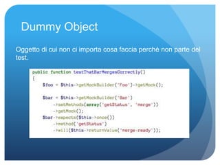 Dummy Object 
Oggetto di cui non ci importa cosa faccia perché non parte del 
test. 
 