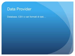 Data Provider 
Database, CSV o vari formati di dati… 
 
