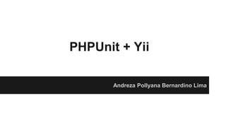 PHPUnit + Yii
Andreza Pollyana Bernardino Lima
 