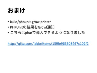 おまけ
• iakio/phpunit-growlprinter
• PHPUnitの結果をGrowl通知
• こちらはpharで導入できるようになりました
http://qiita.com/iakio/items/159fe963308467c102f2
 