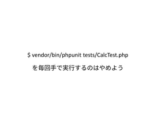 $ vendor/bin/phpunit tests/CalcTest.php
を毎回手で実行するのはやめよう
 
