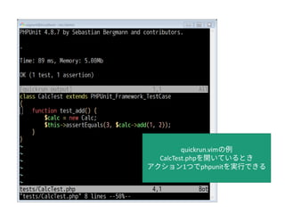 quickrun.vimの例
CalcTest.phpを開いているとき
アクション1つでphpunitを実行できる
 