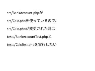 src/BankAccount.phpが
src/Calc.phpを使っているので、
src/Calc.phpを変更した時は
tests/BankAccountTest.phpと
tests/CalcTest.phpを実行したい
 