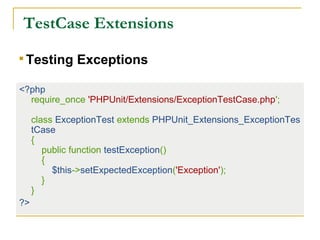  TestCase Extensions
<?php
require_once 'PHPUnit/Extensions/ExceptionTestCase.php';
class ExceptionTest extends PHPUnit_Extensions_ExceptionTes
tCase
{
public function testException()
{
$this->setExpectedException('Exception');
}
}
?>

Testing Exceptions
 