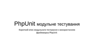 PhpUnit модульне тестування
Короткий опис модульного тестування з використанням
фреймворка PhpUnit
 