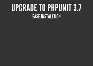 UPGRADE TO PHPUNIT 3.7
      EASE INSTALLTION
 