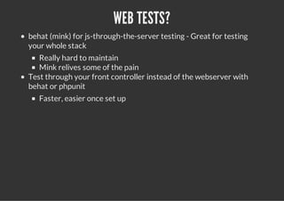 WEB TESTS?
behat (mink) for js-through-the-server testing - Great for testing
your whole stack
   Really hard to maintain
...
