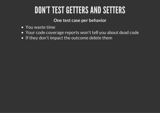DON'T TEST GETTERS AND SETTERS
              One test case per behavior
You waste time
Your code coverage reports won't te...