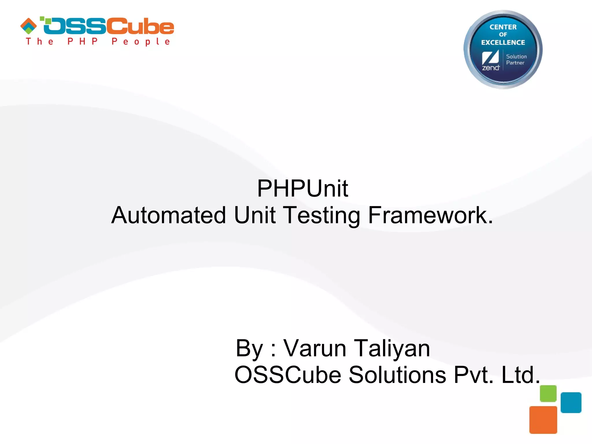 PHPUnit Automated Unit Testing Framework. By : Varun Taliyan OSSCube Solutions Pvt. Ltd. 