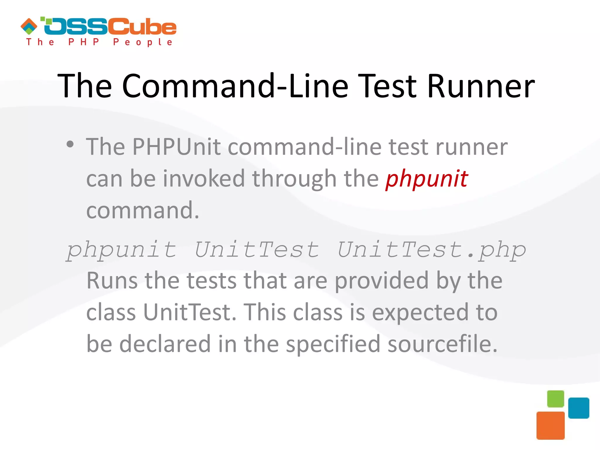 The Command-Line Test Runner  The PHPUnit command-line test runner can be invoked through the phpunit command. phpunit UnitTest UnitTest.php Runs the tests that are provided by the class UnitTest. This class is expected to be declared in the specified sourcefile. 