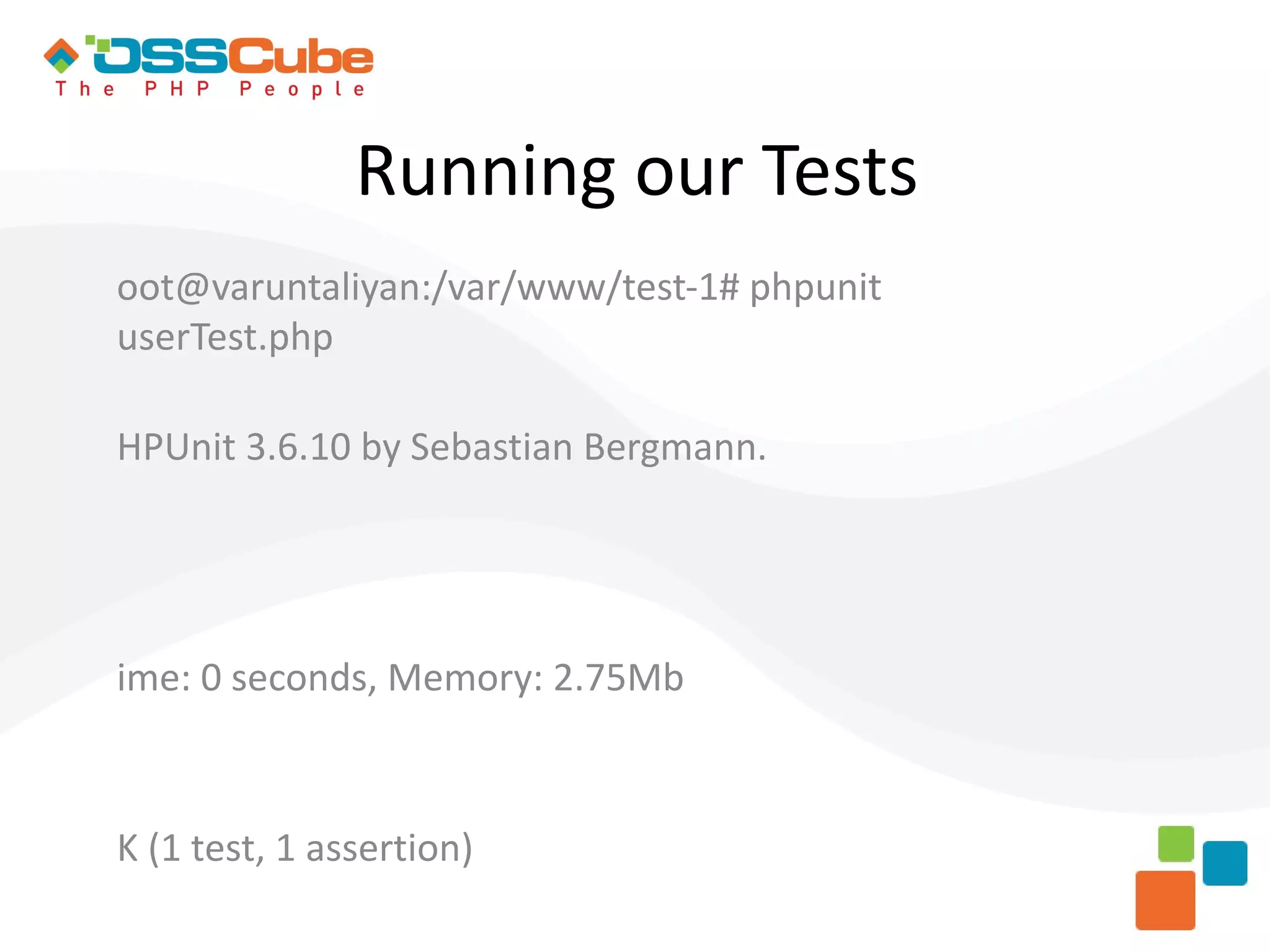 Running our Tests oot@varuntaliyan:/var/www/test-1# phpunit userTest.php HPUnit 3.6.10 by Sebastian Bergmann. ime: 0 seconds, Memory: 2.75Mb K (1 test, 1 assertion) 