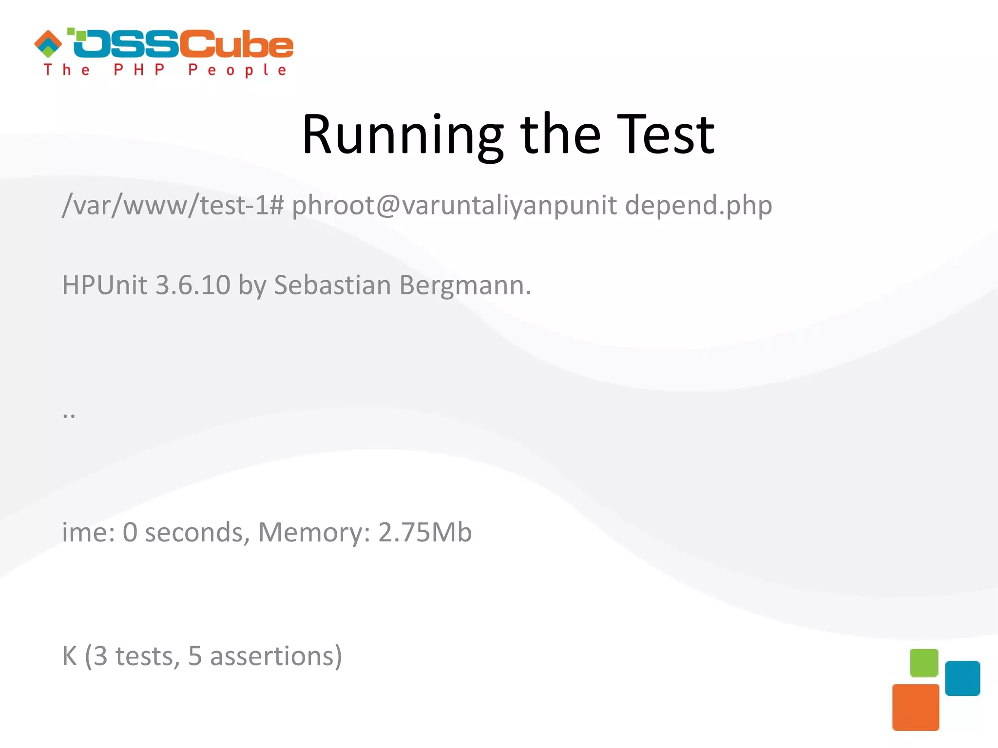 Running the Test /var/www/test-1# phroot@varuntaliyanpunit depend.php HPUnit 3.6.10 by Sebastian Bergmann. .. ime: 0 seconds, Memory: 2.75Mb K (3 tests, 5 assertions) 