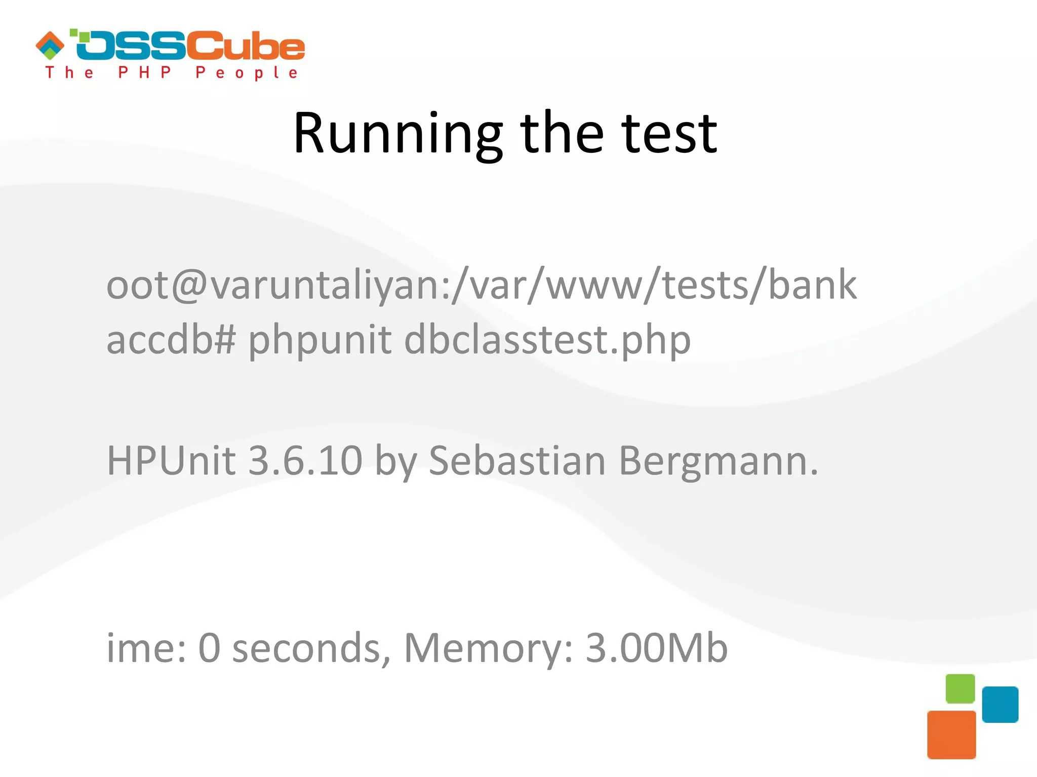 Running the test oot@varuntaliyan:/var/www/tests/bank accdb# phpunit dbclasstest.php HPUnit 3.6.10 by Sebastian Bergmann. ime: 0 seconds, Memory: 3.00Mb 