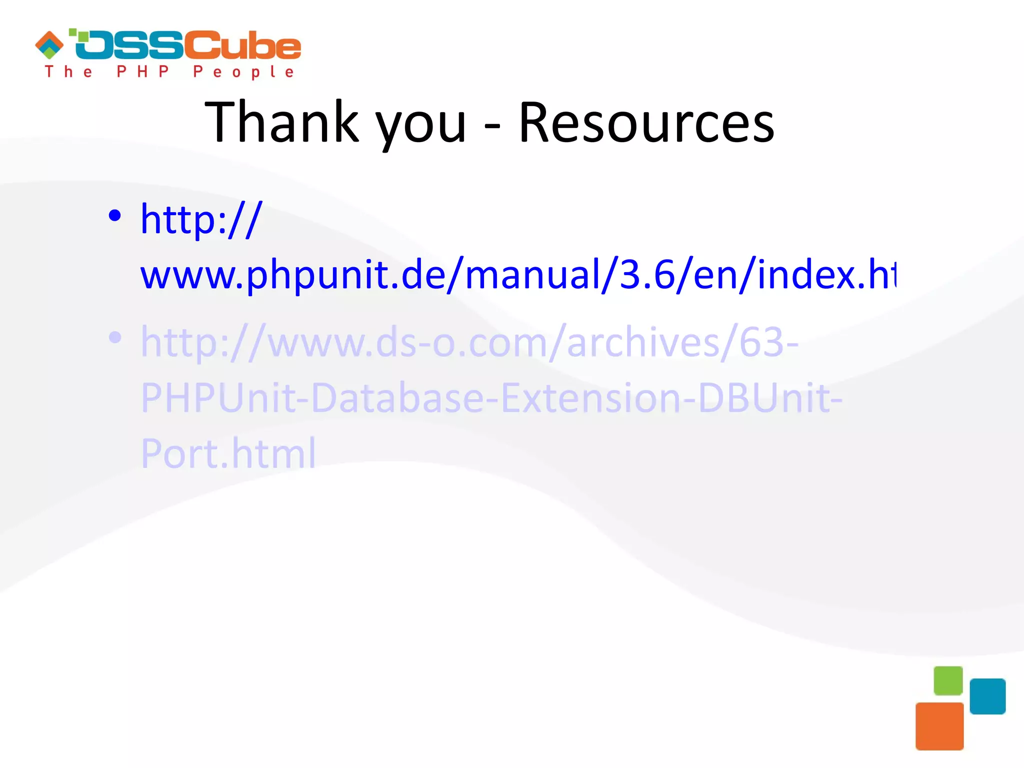 Thank you - Resources  http:// www.phpunit.de/manual/3.6/en/index.html  http://www.ds-o.com/archives/63- PHPUnit-Database-Extension-DBUnit- Port.html 