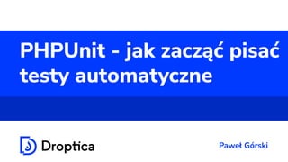 PHPUnit - jak zacząć pisać
testy automatyczne
Paweł Górski
 