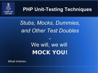 PHP Unit-Testing Techniques

Stubs, Mocks, Dummies,
and Other Test Doubles
or

We will, we will
MOCK YOU!
Mihail Irintchev

 