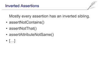 Inverted Assertions

    Mostly every assertion has an inverted sibling.
●   assertNotContains()
●   assertNotThat()
●   assertAttributeNotSame()
●   […]
 