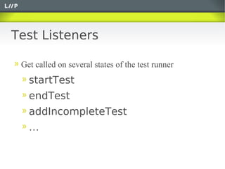 Test Listeners

 Get called on several states of the test runner
   startTest
   endTest
   addIncompleteTest
   …
 