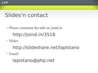 Slides'n contact

 Please comment the talk on joind.in
   http://joind.in/3518
 Slides
   http://slideshare.net/lapistano
 Email:
   lapistano@php.net
 