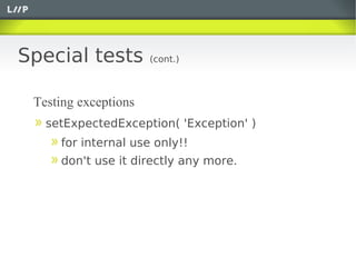 Special tests         (cont.)



 Testing exceptions
   setExpectedException( 'Exception' )
     for internal use only!!
 ...