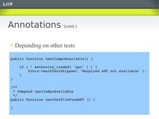 Annotations              (cont.)



    Depending on other tests

public function testIsApcAvailable() {

     if ( ! exte...