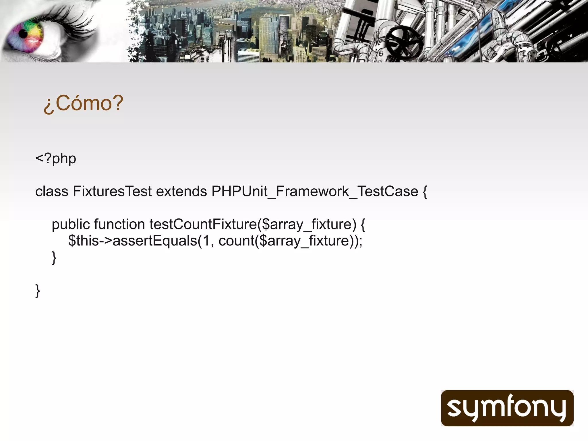 ¿Cómo?

<?php

class FixturesTest extends PHPUnit_Framework_TestCase {

    public function testCountFixture($array_fixture) {
      $this->assertEquals(1, count($array_fixture));
    }

}
 