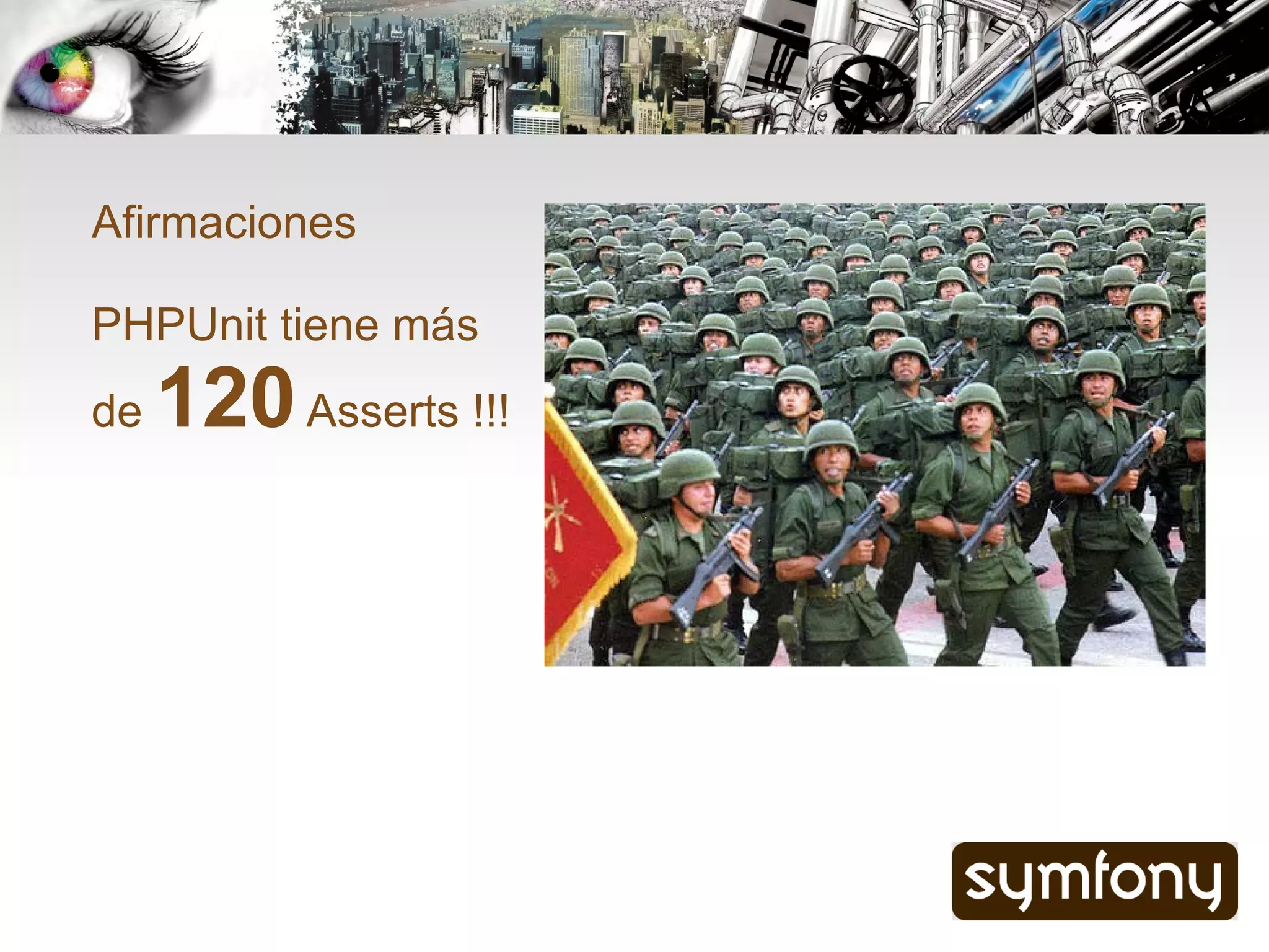 Afirmaciones

PHPUnit tiene más
de   120 Asserts !!!
 