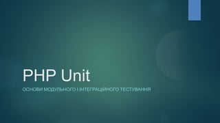 PHP Unit
ОСНОВИ МОДУЛЬНОГО І ІНТЕГРАЦІЙНОГО ТЕСТУВАННЯ
 