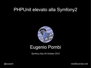 PHPUnit elevato alla Symfony2




                 Eugenio Pombi
                  Symfony Day 05 October 2012



@euxpom                                         nerd2business.net
 