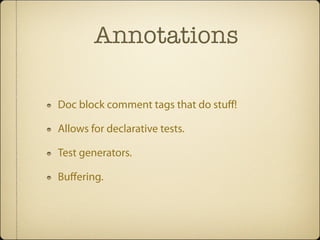 Annotations

Doc block comment tags that do stuﬀ!

Allows for declarative tests.

Test generators.

Buﬀering.
 