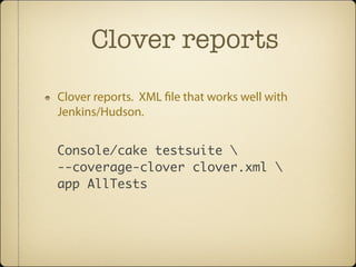 Clover reports
Clover reports. XML le that works well with
Jenkins/Hudson.


Console/cake testsuite 
--coverage-clover clover.xml 
app AllTests
 