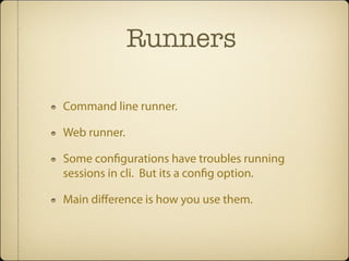 Runners

Command line runner.

Web runner.

Some con gurations have troubles running
sessions in cli. But its a con g option.

Main diﬀerence is how you use them.
 