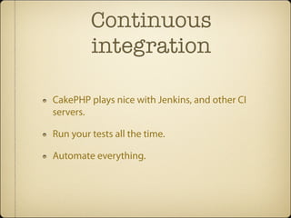 Continuous
         integration

CakePHP plays nice with Jenkins, and other CI
servers.

Run your tests all the time.

Automate everything.
 