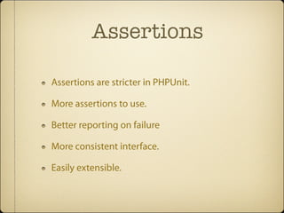 Assertions

Assertions are stricter in PHPUnit.

More assertions to use.

Better reporting on failure

More consistent interface.

Easily extensible.
 